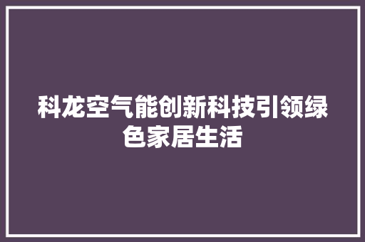 科龙空气能创新科技引领绿色家居生活 家电维护