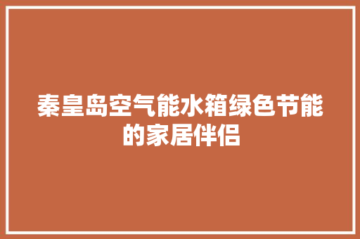 秦皇岛空气能水箱绿色节能的家居伴侣 贴膜