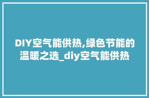 DIY空气能供热,绿色节能的温暖之选_diy空气能供热 DIY空气能供热,绿色节能的温暖之选_diy空气能供热 装修设计