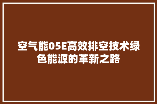 空气能05E高效排空技术绿色能源的革新之路 洁具维修