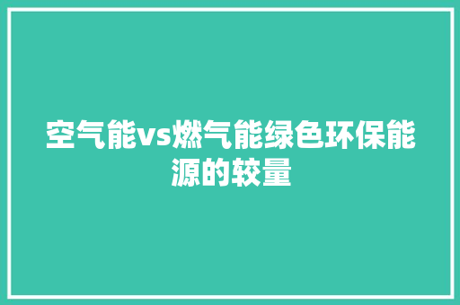 空气能vs燃气能绿色环保能源的较量 家具修理