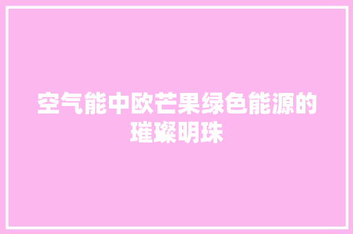 空气能中欧芒果绿色能源的璀璨明珠 龙头管件