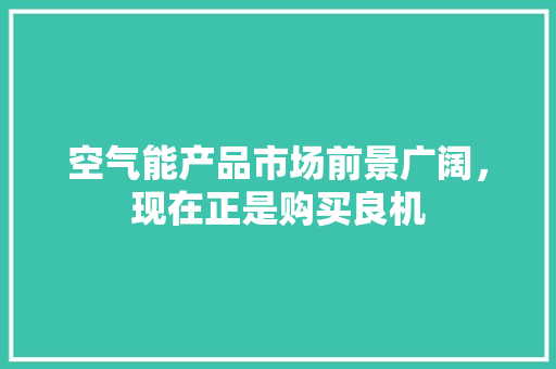 空气能产品市场前景广阔，现在正是购买良机 空调
