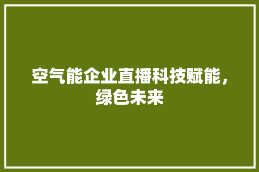 空气能企业直播科技赋能，绿色未来 洗衣机