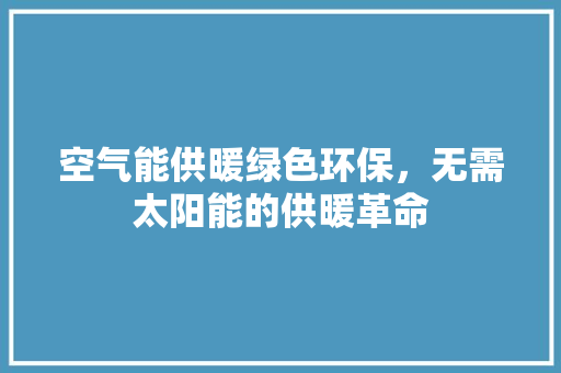 空气能供暖绿色环保，无需太阳能的供暖革命 翻新改色