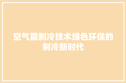 空气能制冷技术绿色环保的制冷新时代 热水器