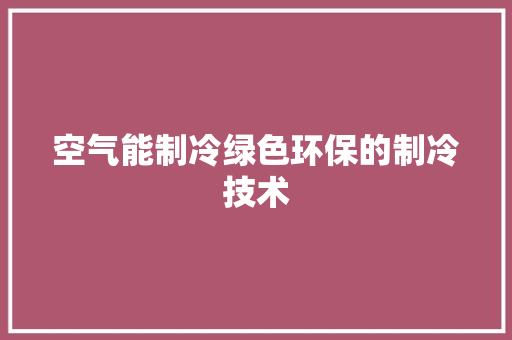 空气能制冷绿色环保的制冷技术 家居维修