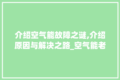 介绍空气能故障之谜,介绍原因与解决之路_空气能老是显示故障 介绍空气能故障之谜,介绍原因与解决之路_空气能老是显示故障 家电维护