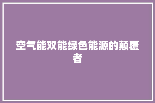 空气能双能绿色能源的颠覆者 水电维修