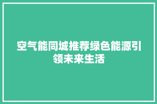空气能同城推荐绿色能源引领未来生活 家电维护
