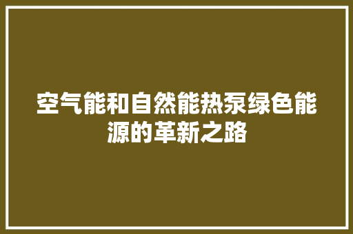 空气能和自然能热泵绿色能源的革新之路 家居维修