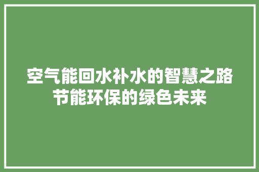 空气能回水补水的智慧之路节能环保的绿色未来 局部翻新