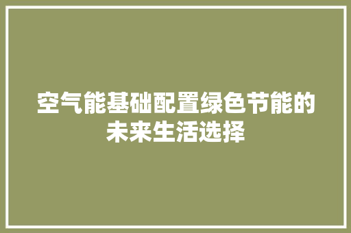 空气能基础配置绿色节能的未来生活选择 家具修理