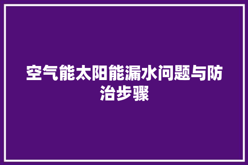 空气能太阳能漏水问题与防治步骤 水电维修
