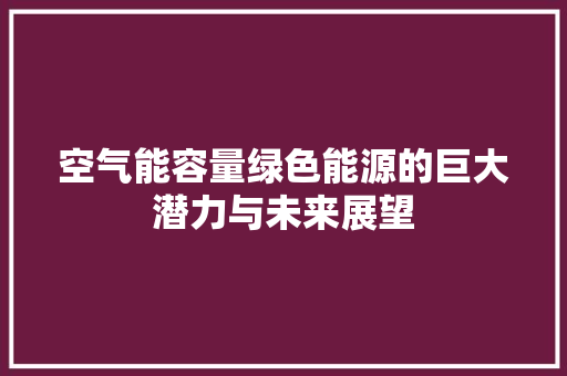 空气能容量绿色能源的巨大潜力与未来展望 装修设计