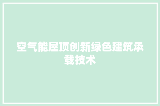 空气能屋顶创新绿色建筑承载技术 空调