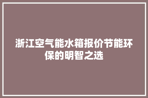 浙江空气能水箱报价节能环保的明智之选 翻新改色