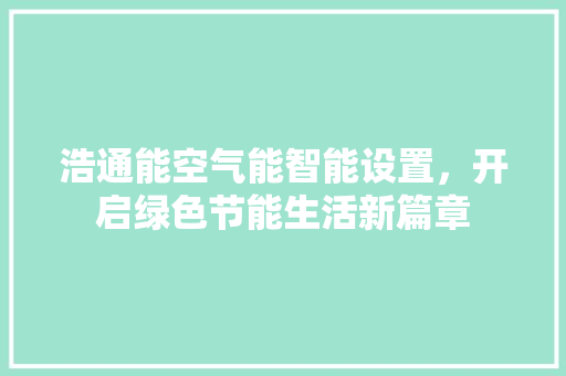 浩通能空气能智能设置，开启绿色节能生活新篇章 龙头管件