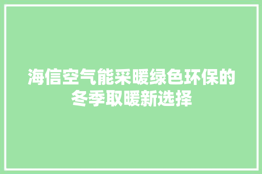 海信空气能采暖绿色环保的冬季取暖新选择 热水器