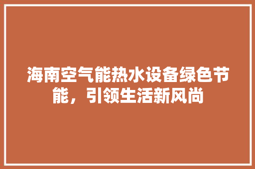 海南空气能热水设备绿色节能，引领生活新风尚 局部翻新