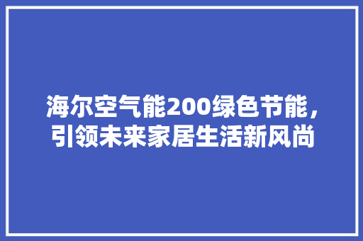 海尔空气能200绿色节能，引领未来家居生活新风尚 龙头管件