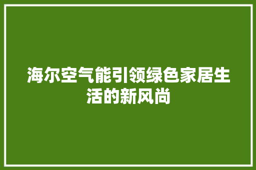 海尔空气能引领绿色家居生活的新风尚 水电维修