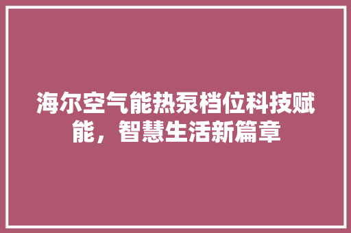 海尔空气能热泵档位科技赋能，智慧生活新篇章 洁具维修