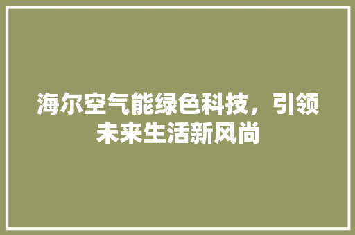 海尔空气能绿色科技，引领未来生活新风尚 家具修理