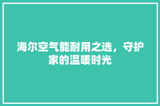 海尔空气能耐用之选，守护家的温暖时光 龙头管件