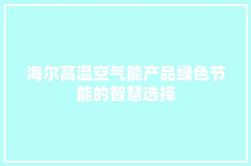 海尔高温空气能产品绿色节能的智慧选择 冰箱