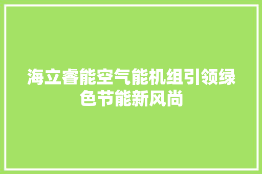 海立睿能空气能机组引领绿色节能新风尚 翻新改色
