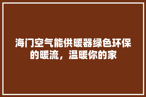 海门空气能供暖器绿色环保的暖流，温暖你的家 空调