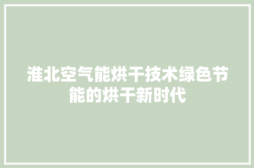 淮北空气能烘干技术绿色节能的烘干新时代 家居维修
