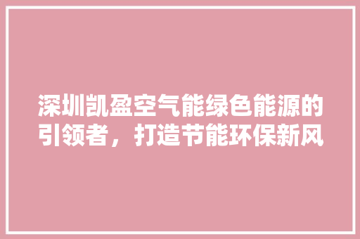 深圳凯盈空气能绿色能源的引领者，打造节能环保新风尚 翻新改色