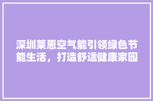 深圳莱恩空气能引领绿色节能生活，打造舒适健康家园 冰箱