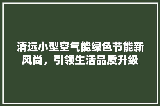 清远小型空气能绿色节能新风尚，引领生活品质升级 局部翻新