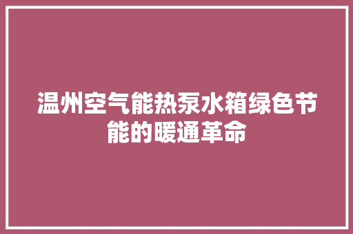 温州空气能热泵水箱绿色节能的暖通革命 清洁保养