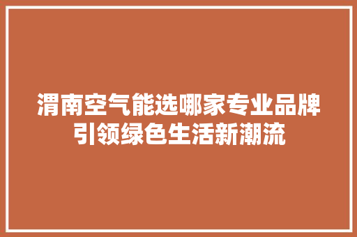 渭南空气能选哪家专业品牌引领绿色生活新潮流 冰箱