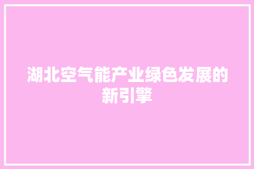 湖北空气能产业绿色发展的新引擎 冰箱