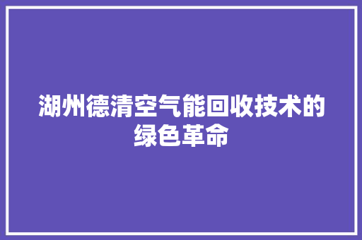 湖州德清空气能回收技术的绿色革命 家电维护