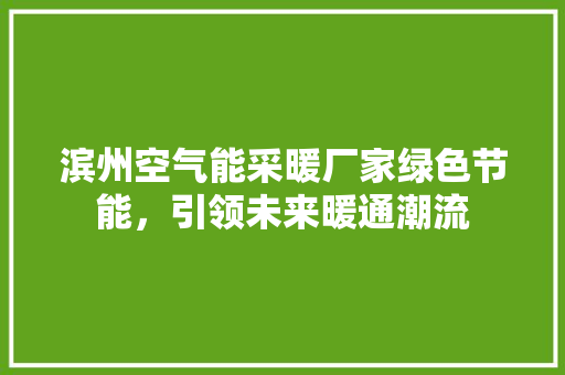 滨州空气能采暖厂家绿色节能，引领未来暖通潮流 翻新改色