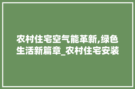 农村住宅空气能革新,绿色生活新篇章_农村住宅安装空气能 农村住宅空气能革新,绿色生活新篇章_农村住宅安装空气能 热水器