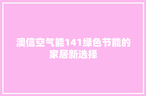 澳信空气能141绿色节能的家居新选择 家电维护