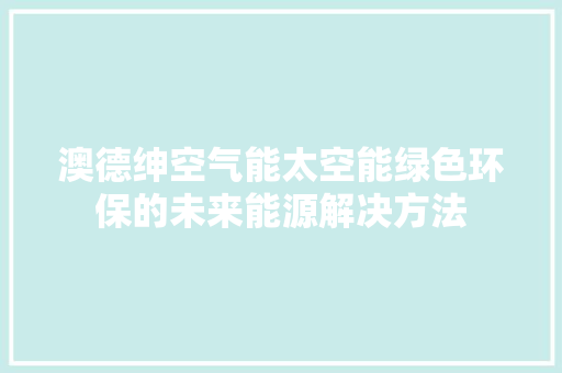 澳德绅空气能太空能绿色环保的未来能源解决方法 洁具维修