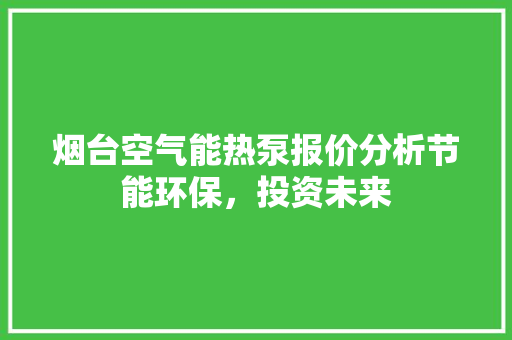 烟台空气能热泵报价分析节能环保，投资未来 清洁保养
