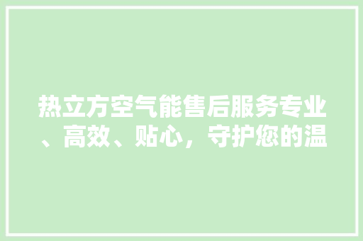 热立方空气能售后服务专业、高效、贴心，守护您的温暖生活 洁具维修