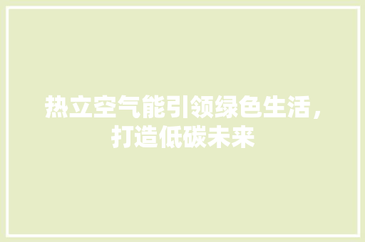 热立空气能引领绿色生活，打造低碳未来 家具修理
