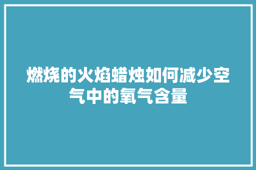燃烧的火焰蜡烛如何减少空气中的氧气含量 热水器