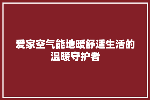 爱家空气能地暖舒适生活的温暖守护者 洁具维修