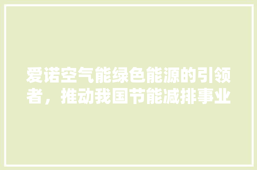 爱诺空气能绿色能源的引领者，推动我国节能减排事业 家具修理
